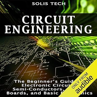 Circuit Engineering: The Beginner's Guide to Electronic Circuits, Semi-Conductors, Circuit Boards, a
